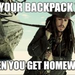 jack sparrow pulling ship | CARRYING YOUR BACKPACK TO SCHOOL; WHEN YOU GET HOMEWORK | image tagged in jack sparrow pulling ship | made w/ Imgflip meme maker