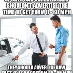 CAR DEALER AND MAN | SPORTS CAR COMMERCIALS SHOULDN'T ADVERTISE THE TIME TO GET FROM 0 - 60 MPH; THEY SHOULD ADVERTISE HOW FAST YOU CAN GO FROM 85 - 55 MPH | image tagged in car dealer and man | made w/ Imgflip meme maker