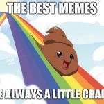 Poop on Rainbow | THE BEST MEMES; ARE ALWAYS A LITTLE CRAPPY | image tagged in poop on rainbow | made w/ Imgflip meme maker