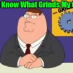 Do You Know What Grinds My Gears (With Green Text) GIF Template