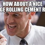 Rining | HOW ABOUT A NICE LARGE ROLLING CEMENT ROCK | image tagged in rining | made w/ Imgflip meme maker