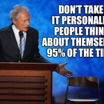 clink eastwood chair chuck shurmur | DON’T TAKE IT PERSONALLY. PEOPLE THINK ABOUT THEMSELVES 95% OF THE TIME. | image tagged in clink eastwood chair chuck shurmur | made w/ Imgflip meme maker