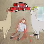 Llamas with hats dead guy | HEY BILLY WAS THAT YOU; MAYBE? | image tagged in llamas with hats dead guy | made w/ Imgflip meme maker