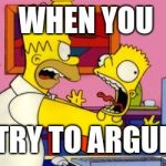 Angry Dad | WHEN YOU; TRY TO ARGUE | image tagged in angry dad | made w/ Imgflip meme maker