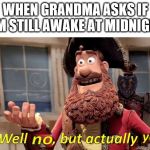 Well no, but actually yes | WHEN GRANDMA ASKS IF I'M STILL AWAKE AT MIDNIGHT | image tagged in well no but actually yes | made w/ Imgflip meme maker