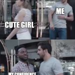 At least I know I won't have to deal with any harassment charges | ME; CUTE GIRL; MY CONFIDENCE | image tagged in gillette commercial,confidence,flirting,cute girl | made w/ Imgflip meme maker