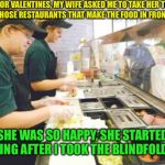 Best V-Day Ever | FOR VALENTINES, MY WIFE ASKED ME TO TAKE HER TO ONE OF THOSE RESTAURANTS THAT MAKE THE FOOD IN FRONT OF YOU; SHE WAS SO HAPPY, SHE STARTED CRYING AFTER I TOOK THE BLINDFOLD OFF | image tagged in subway,memes,valentine's day | made w/ Imgflip meme maker