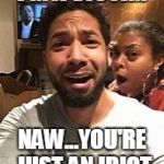 Jussie Smollett | "I'M A VICTIM"; NAW...YOU'RE JUST AN IDIOT | image tagged in jussie smollett | made w/ Imgflip meme maker