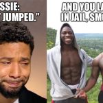 Smollett is a liar | JUSSIE:   “I GOT JUMPED.”; AND YOU LANDED IN JAIL, SMOLLETT. | image tagged in jussie smollett,memes,hollywood,fake news,police,jail | made w/ Imgflip meme maker