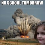 Disaster Girl Explosion | NO SCHOOL TOMORROW | image tagged in disaster girl explosion | made w/ Imgflip meme maker