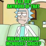 Rick Sanchez | Y'ALL GOT ANYMORE OF THAT; MULAN SZECHUAN MCNUGGET SAUCE? | image tagged in rick sanchez | made w/ Imgflip meme maker