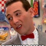 Pee-wee Herman | I KNOW YOU ARE; BUT WHAT AM I? | image tagged in pee-wee herman | made w/ Imgflip meme maker
