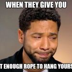 Jussie Smollet Crying | WHEN THEY GIVE YOU; JUST ENOUGH ROPE TO HANG YOURSELF | image tagged in jussie smollet crying | made w/ Imgflip meme maker