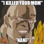 nani | "I KILLED YOUR MOM"; "NANI" | image tagged in nani | made w/ Imgflip meme maker