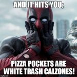 Deadpool shocked 2 | AND IT HITS YOU; PIZZA POCKETS ARE WHITE TRASH CALZONES! | image tagged in deadpool shocked 2 | made w/ Imgflip meme maker