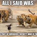 Angry tigers chase bird | ALL I SAID WAS:; MY FAVORITE PART OF AVENGERS: INFINITY WAR IS THANOS WON! | image tagged in tigers chasing,infinity war | made w/ Imgflip meme maker