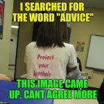 True story | I SEARCHED FOR THE WORD "ADVICE"; THIS IMAGE CAME UP, CANT AGREE MORE | image tagged in advice t-shirt,good advice,protect your butthole,lol,funny | made w/ Imgflip meme maker