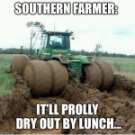 Southern Farmer Be Like: Too Wet | SOUTHERN FARMER:; IT’LL PROLLY DRY OUT BY LUNCH... | image tagged in tractor,stuck,john deere,mud,farmer,farming | made w/ Imgflip meme maker