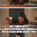 If I Could save Wine In A Blottle | DID YOU EVER DRINK A GLASS OF WINE.. THAT TURNED INTO A BLOTTLE OF VINE, THAT TURNED INTO A CLEBER WEME ABLOUT TINE? | image tagged in wine | made w/ Imgflip meme maker