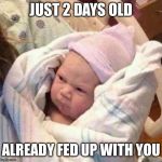 Baby ain’t happy | JUST 2 DAYS OLD; ALREADY FED UP WITH YOU | image tagged in pissed off infant | made w/ Imgflip meme maker