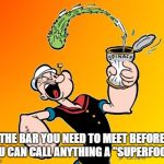 popeye | THE BAR YOU NEED TO MEET BEFORE YOU CAN CALL ANYTHING A "SUPERFOOD." | image tagged in popeye | made w/ Imgflip meme maker