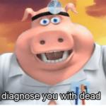 I diagnose you with dead