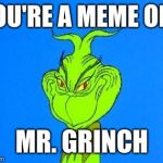 Mr. Grinch | YOU'RE A MEME ONE; MR. GRINCH | image tagged in the grinch,grinch,evil smile,true,memes | made w/ Imgflip meme maker