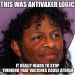 RIP logic  | THIS WAS ANTIVAXER LOGIC; IT REALLY NEADS TO STOP THINKING THAT VACCINES CAUSE AUTISM | image tagged in bob,autism,vaccines | made w/ Imgflip meme maker