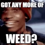 It's Weekend, time to get high...  | WEED? | image tagged in gifs,yall got any more of,memes,marijuana,weed,weekend | made w/ Imgflip video-to-gif maker