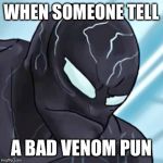 Venom is Sad | WHEN SOMEONE TELL; A BAD VENOM PUN | image tagged in venom is sad | made w/ Imgflip meme maker