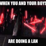 Swtor sith | WHEN YOU AND YOUR BOYS; ARE DOING A LAN | image tagged in swtor sith | made w/ Imgflip meme maker