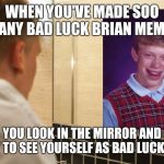 Becoming one with the meme | WHEN YOU'VE MADE SOO MANY BAD LUCK BRIAN MEMES; YOU LOOK IN THE MIRROR AND START TO SEE YOURSELF AS BAD LUCK BRIAN | image tagged in man looking in mirror,bad luck brian,blb,funny,memes,imgflip | made w/ Imgflip meme maker