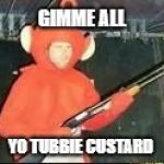 teletubbies with a gun | GIMME ALL; YO TUBBIE CUSTARD | image tagged in teletubby with a shotgun | made w/ Imgflip meme maker
