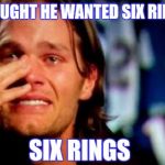 He Krafty | I THOUGHT HE WANTED SIX RINGS... SIX RINGS | image tagged in crying tom brady | made w/ Imgflip meme maker