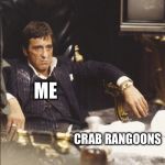 SCARFACE | ME; CRAB RANGOONS | image tagged in scarface | made w/ Imgflip meme maker