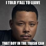 Terrence Howard Mayne | I TOLD Y'ALL TO LEAVE; THAT BOY IN THE TRASH CAN | image tagged in terrence howard mayne | made w/ Imgflip meme maker