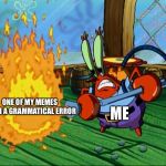 Burn It / It Spoiled | ONE OF MY MEMES WITH A GRAMMATICAL ERROR; ME | image tagged in burn it / it spoiled | made w/ Imgflip meme maker