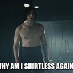 Something I will never understand from the Last Jedi is this, | ... WHY AM I SHIRTLESS AGAIN? | image tagged in shirtless kylo ren last jedi | made w/ Imgflip meme maker