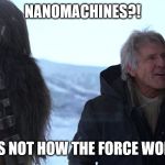 Han Solo's response to the Excuse for Nano Machines. | NANOMACHINES?! THAT'S NOT HOW THE FORCE WORKS!!! | image tagged in now how it works force han solo | made w/ Imgflip meme maker
