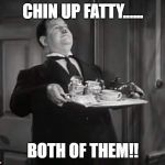 Oliver Hardy, Chin up fatty | CHIN UP FATTY...... BOTH OF THEM!! | image tagged in oliver hardy,laurel and hardy | made w/ Imgflip meme maker