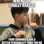 Dum dum boi | WHEN YOU FINALLY REALIZE; YOUR SANDWICH HAS A BETTER PERSONALITY THAN YOU DO | image tagged in dum dum boi | made w/ Imgflip meme maker