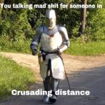 You talking mad shit for someone in Crusading distance