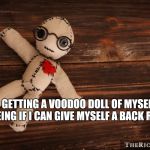 Voodoo doll | I’M GETTING A VOODOO DOLL OF MYSELF AND SEEING IF I CAN GIVE MYSELF A BACK RUB 😂 | image tagged in voodoo doll | made w/ Imgflip meme maker