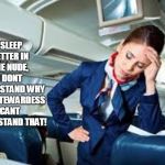 flight attendant | I SLEEP BETTER IN THE NUDE, I DONT UNDERSTAND WHY THIS STEWARDESS CANT UNDERSTAND THAT! | image tagged in flight attendant | made w/ Imgflip meme maker
