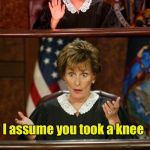 Bad Pun Judge Judy | Colin Kaepernick, you’ve been charged with burglarizing a prosthetics shop; I assume you took a knee | image tagged in bad pun judge judy | made w/ Imgflip meme maker