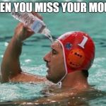 Swimmer waterbottle | WHEN YOU MISS YOUR MOUTH | image tagged in swimmer waterbottle | made w/ Imgflip meme maker