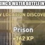 New location discovered prison | WHEN YOU BRING A WATER BOTTLE INTO A AIRPORT | image tagged in new location discovered prison | made w/ Imgflip meme maker