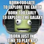 Jebediah Kerman | BORN TOO LATE TO EXPLORE THE EARTH; BORN TOO EARLY TO EXPLORE THE GALAXY; BORN JUST IN TIME TO PLAY KSP | image tagged in jebediah kerman | made w/ Imgflip meme maker