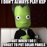 The Most Interesting Kerbal In The World  | I DON'T ALWAYS PLAY KSP; BUT WHEN I DO I FORGET TO PUT SOLAR PANELS | image tagged in the most interesting kerbal in the world | made w/ Imgflip meme maker