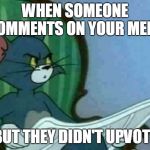 Tom Cat WTF | WHEN SOMEONE COMMENTS ON YOUR MEME; BUT THEY DIDN'T UPVOTE | image tagged in tom cat wtf | made w/ Imgflip meme maker